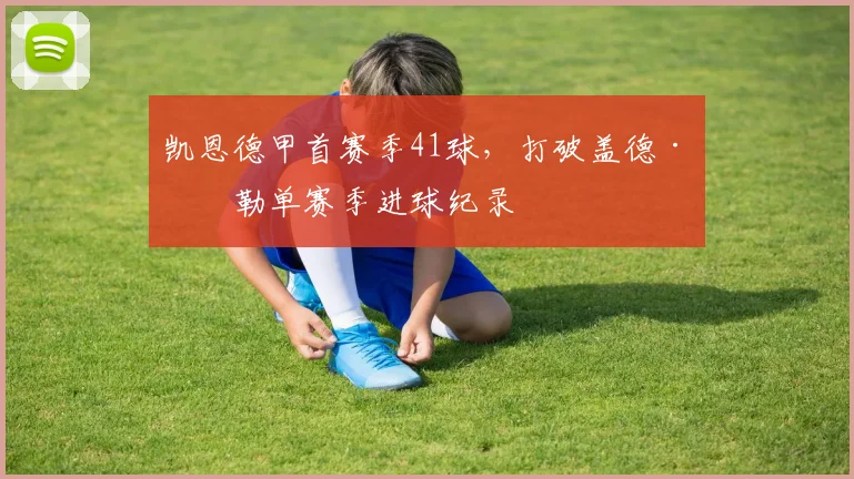 凯恩德甲首赛季41球，打破盖德·穆勒单赛季进球纪录