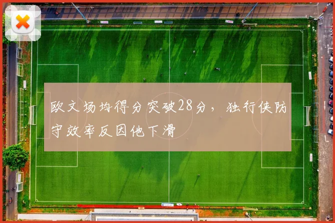 欧文场均得分突破28分，独行侠防守效率反因他下滑
