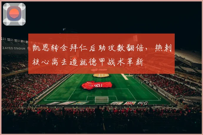 凯恩转会拜仁后助攻数翻倍，热刺核心离去造就德甲战术革新